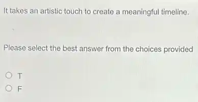 It takes an artistic touch to create a meaningful timeline.
Please select the best answer from the choices provided
T
F