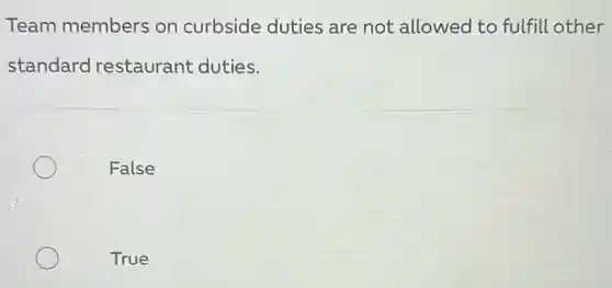 Team members on curbside duties are not allowed to fulfill other
standard restaurant duties.
False
True