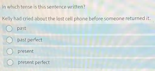 In which tense is this sentence written?
Kelly had cried about the lost cell phone before someone returned it.
past
past perfect
present
present perfect