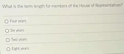What is the term length for members of the House of Representatives?
Four years
Six years
Two years
Eight years