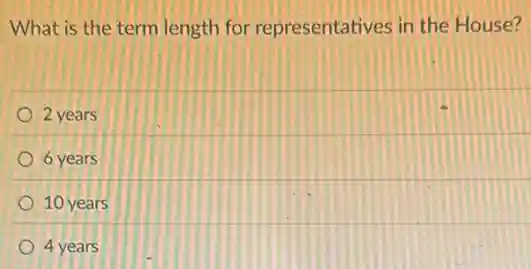 What is the term length for representatives in the House?
2 years
6 years
10 years
4 years
