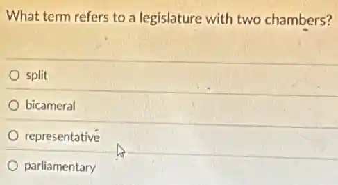 What term refers to a legislature with two chambers?
split
bicameral
representative
parliamentary