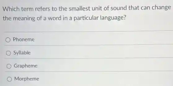 Which term refers to the smallest unit of sound that can change
the meaning of a word in a particular language?
Phoneme
Syllable
Grapheme
Morpheme