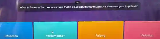 What is the term for a serious crime that is usually punishable by more than one year in prison?
Infraction
Misdemeanor
Felony
Violation