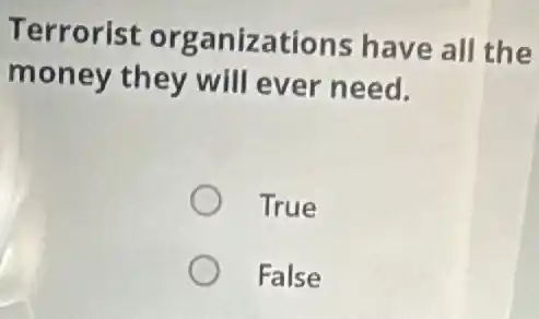 Terrorist organizations have all the
money they will ever need.
True
False