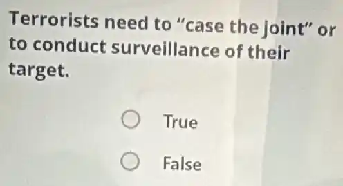 Terrorists need to "case the joint" or
to conduct surveillance of their
target.
True
False