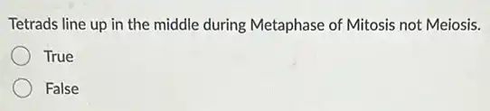 Tetrads line up in the middle during Metaphase of Mitosis not Meiosis.
True
False