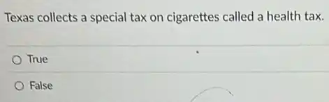Texas collects a special tax on cigarettes called a health tax.
True
False