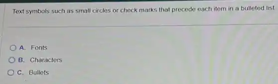 Text symbols such as small circles or check marks that precede each item in a bulleted list.
A. Fonts
B. Characters
C. Bullets