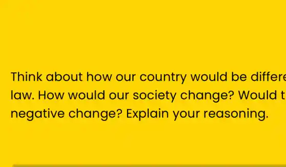 Think about how our country would be differe
law. How would our society change?'Would t
negative change?Explain your reasoning.