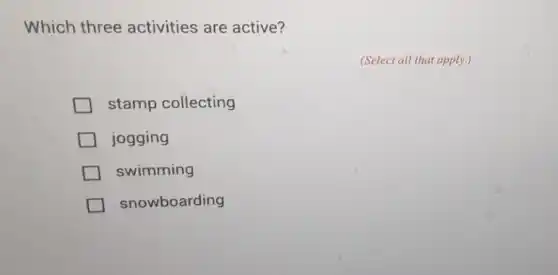 Which three activities are active?
(Select all that apply.)
stamp collecting
jogging
swimming
snowboarding