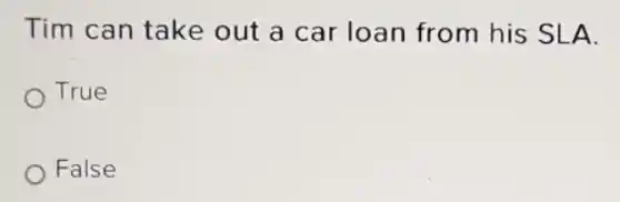 Tim can take out a car loan from his SLA.
True
False