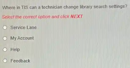 Where in TIS can a technician change library search settings?
Select the correct option and click NEXT
Service Lane
My Account
Help
Feedback