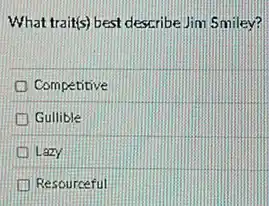 What trait(s) best describeJim Smiley?
Competitive
D Gullible
Lazy
Resourceful