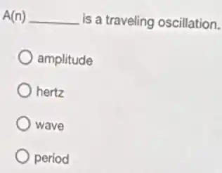 A(n) __ is a traveling oscillation.
amplitude
hertz
wave
period