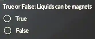 True or False: Liquids can be magnets
True
False