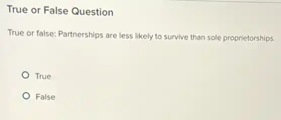 True or False Question
True or false: Partnerships are less likely to survive than sole proprietorships.
True
False
