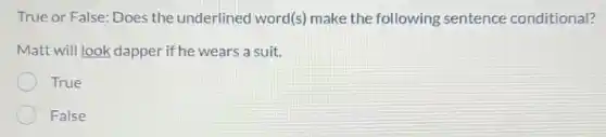 True or False: Does the underlined word(s) make the following sentence conditional?
Matt will look dapper if he wears a suit.
True
False