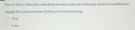 True or False: Does the underlined word(s)make the following sentence conditional?
I would like some potatoes if they are finished baking.
True
False