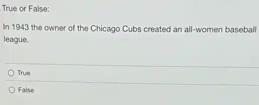 True or False:
In 1943 the owner of the Chicago Cubs created an all-women baseball
league.
True
False