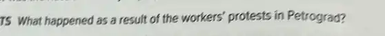 TS What happened as a result of the workers' protests in Petrograd?
