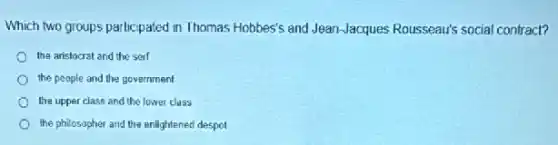 Which two groups participated in Thomas Hobbes's and Jean-Jacques Rousseau's social contract?
the aristocrat and the serf
the people and the government
the upper class and the lower class
the philosopher and the enlightened despot