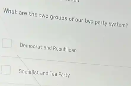 What are the two groups of our two party system?
Democrat and Republican
Socialist and Tea Party