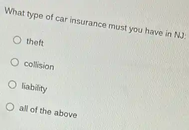 What type of car insurance must you have in NJ:
theft
collision
liability
all of the above