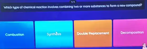 Which type of chemical reaction involves combining two or more substances to form o new compound?
Combustion
Synthesis
Double Replacement
Decomposition