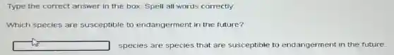 Type the correct answer in the box Spell all words correctly.
Which species are susceptible to endangerment in the future?
square species are species that are susceptible to endangerment in the future.