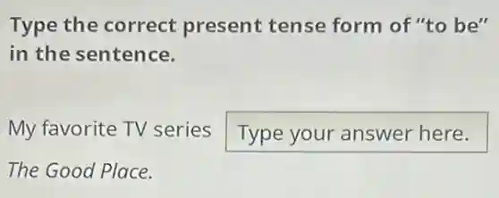 Type the correct present tense form of "to be"
in the sentence.
My favorite TV series Type your answer here.
The Good Place.