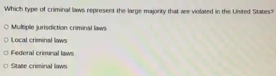 Which type of criminal laws represent the large majority that are violated in the United States?
Multiple jurisdiction criminal laws
Local criminal laws
Federal criminal laws
State criminal laws