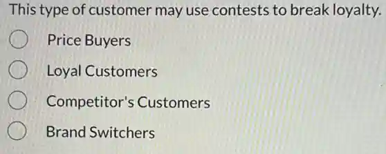 This type of customer may use contests to break loyalty.
Price Buyers
Loyal Customers
Competitor's Customers
Brand Switchers