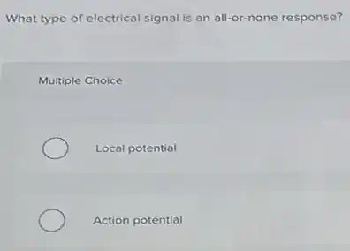 What type of electrical signal is an all-or-none response?
Multiple Choice
Local potential
Action potential