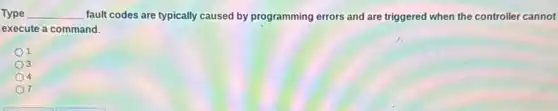 Type __ fault codes are typically caused by programming errors and are triggered when the controller cannot
execute a command.
1
3
4
7