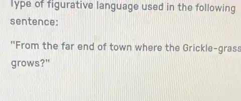 Type of figurative language used in the following
sentence:
"From the far end of town where the Grickle-grass
grows?"