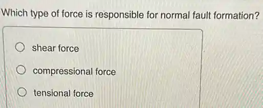 Which type of force is responsible for normal fault formation?
shear force
compressional force
tensional force