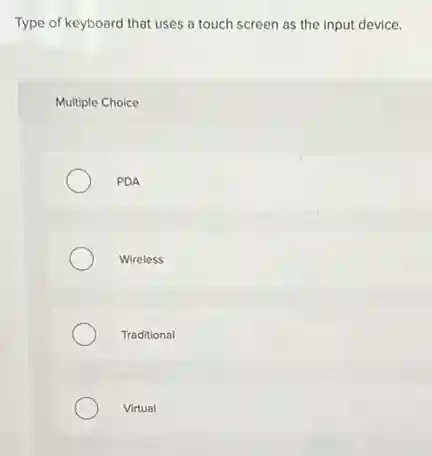Type of keyboard that uses a touch screen as the input device.
Multiple Choice
PDA
Wireless
Traditional
Virtual