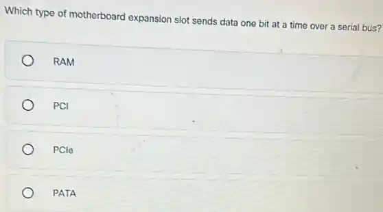 Which type of motherboard expansion slot sends data one bit at a time over a serial bus?
) RAM
PCI
PCle
PATA