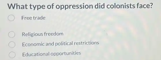 What type of oppression did colonists face?
Free trade
Religious freedom
Economic and political restrictions
Educational opportunities