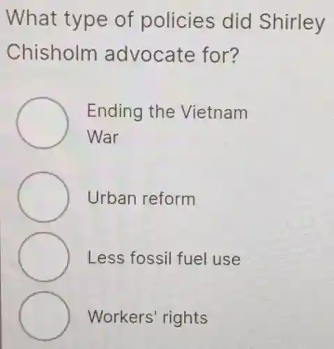 What type of policies did Shirley
Chisholm advocate for?
Ending the Vietnam
War
Urban reform
Less fossil fuel use
Workers'rights