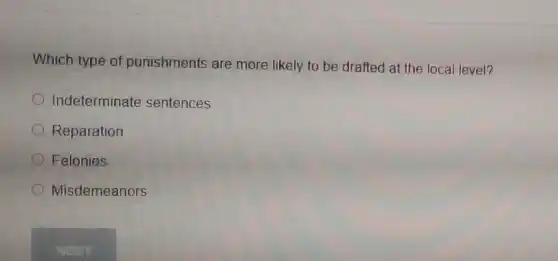 Which type of punishments are more likely to be drafted at the local level?
Indeterminate sentences
Reparation
Felonies
Misdemeanors