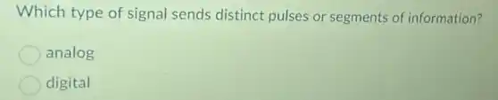 Which type of signal sends distinct pulses or segments of information?
analog
digital