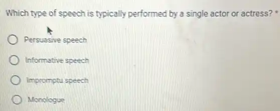 Which type of speech is typically performed by a single actor or actress?
Persuasive speech
Informative speech
Impromptu speech
Monologue