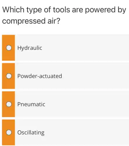 Which type of tools are powered by
compressed air?
Hydraulic
Powder-actuated
Pneumatic
Oscillating