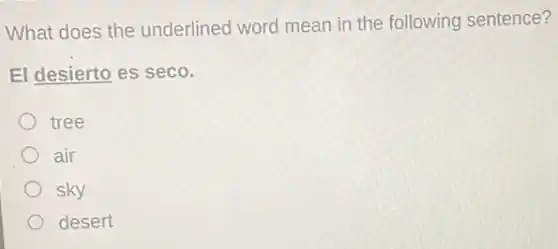 What does the underlined word mean in the following sentence?
El desierto es seco.
tree
air
sky
desert