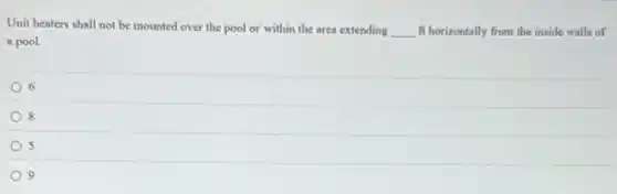 Unit heaters shall not be mounted over the pool or within the area extending __ ft horizontally from the inside walls of
a pool.
6
8
5
9