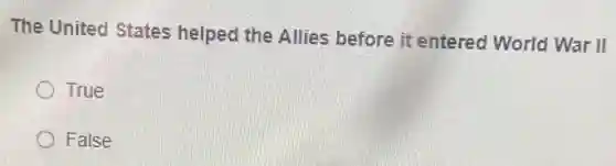 The United States helped the Allies before it entered World War II
True
False