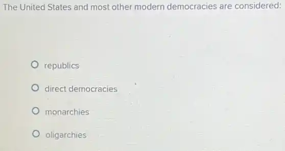 The United States and most other modern democracies are considered:
republics
direct democracies
monarchies
oligarchies