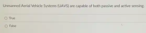 Unmanned Aerial Vehicle Systems (UAVS) are capable of both passive and active sensing.
True
False